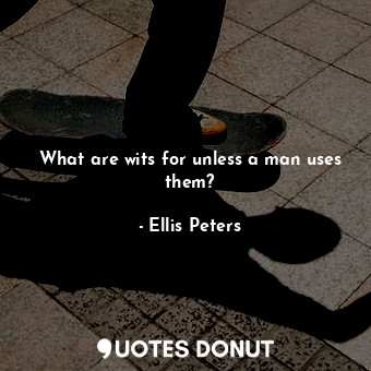  What are wits for unless a man uses them?... - Ellis Peters - Quotes Donut
