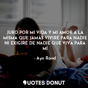  JURO POR MI VIDA Y MI AMOR A LA MISMA QUE JAMÁS VIVIRÉ PARA NADIE NI EXIGIRÉ DE ... - Ayn Rand - Quotes Donut