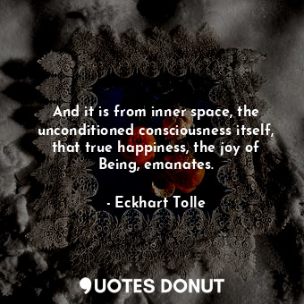  And it is from inner space, the unconditioned consciousness itself, that true ha... - Eckhart Tolle - Quotes Donut