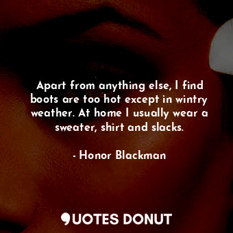  Apart from anything else, I find boots are too hot except in wintry weather. At ... - Honor Blackman - Quotes Donut