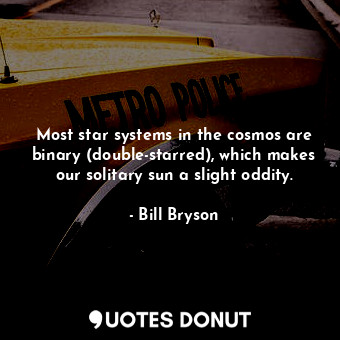  Most star systems in the cosmos are binary (double-starred), which makes our sol... - Bill Bryson - Quotes Donut