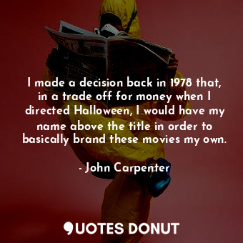  I made a decision back in 1978 that, in a trade off for money when I directed Ha... - John Carpenter - Quotes Donut