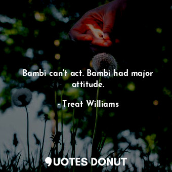  Bambi can&#39;t act. Bambi had major attitude.... - Treat Williams - Quotes Donut