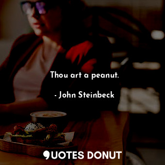  Thou art a peanut.... - John Steinbeck - Quotes Donut