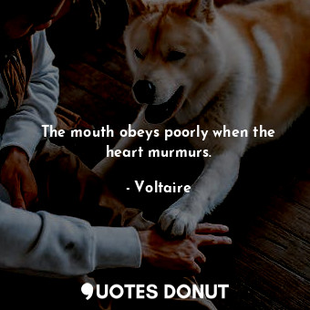  The mouth obeys poorly when the heart murmurs.... - Voltaire - Quotes Donut