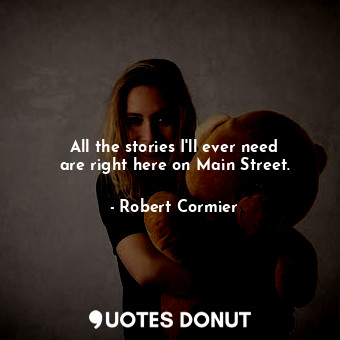  All the stories I&#39;ll ever need are right here on Main Street.... - Robert Cormier - Quotes Donut