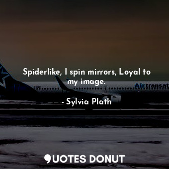  Spiderlike, I spin mirrors, Loyal to my image.... - Sylvia Plath - Quotes Donut