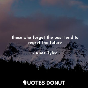  those who forget the past tend to regret the future... - Anne Tyler - Quotes Donut