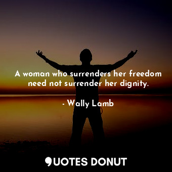  A woman who surrenders her freedom need not surrender her dignity.... - Wally Lamb - Quotes Donut