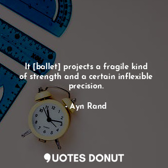  It [ballet] projects a fragile kind of strength and a certain inflexible precisi... - Ayn Rand - Quotes Donut