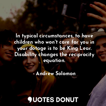  In typical circumstances, to have children who won't care for you in your dotage... - Andrew Solomon - Quotes Donut