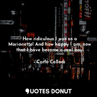  How ridiculous I was as a Marionette! And how happy I am, now that I have become... - Carlo Collodi - Quotes Donut