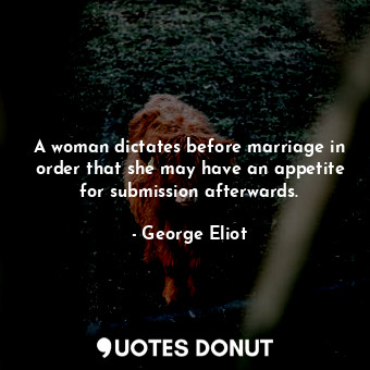  A woman dictates before marriage in order that she may have an appetite for subm... - George Eliot - Quotes Donut