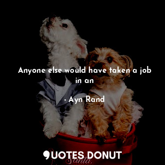  Anyone else would have taken a job in an... - Ayn Rand - Quotes Donut