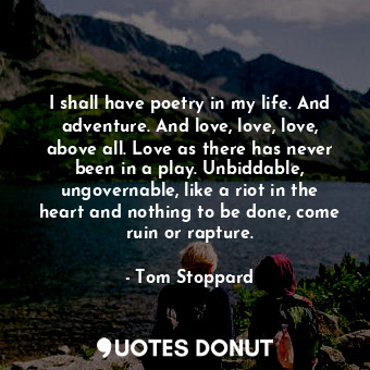  I shall have poetry in my life. And adventure. And love, love, love, above all. ... - Tom Stoppard - Quotes Donut