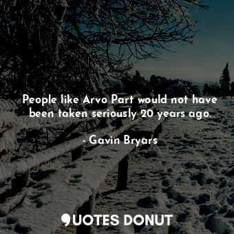  People like Arvo Part would not have been taken seriously 20 years ago.... - Gavin Bryars - Quotes Donut