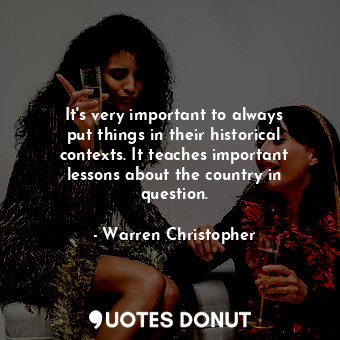  It&#39;s very important to always put things in their historical contexts. It te... - Warren Christopher - Quotes Donut