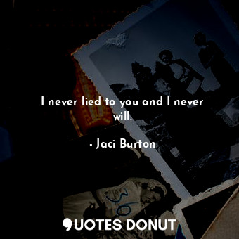  I never lied to you and I never will.... - Jaci Burton - Quotes Donut