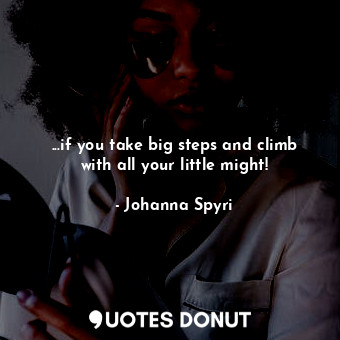  ...if you take big steps and climb with all your little might!... - Johanna Spyri - Quotes Donut