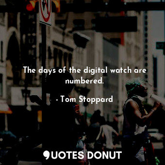  The days of the digital watch are numbered.... - Tom Stoppard - Quotes Donut