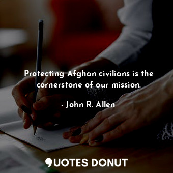  Protecting Afghan civilians is the cornerstone of our mission.... - John R. Allen - Quotes Donut