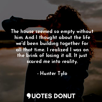  The house seemed so empty without him. And I thought about the life we&#39;d bee... - Hunter Tylo - Quotes Donut