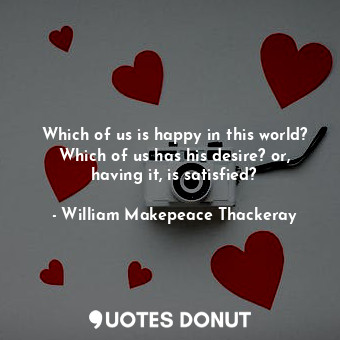  Which of us is happy in this world? Which of us has his desire? or, having it, i... - William Makepeace Thackeray - Quotes Donut