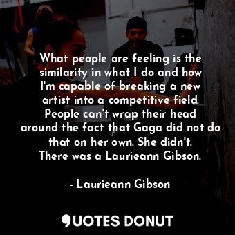  What people are feeling is the similarity in what I do and how I&#39;m capable o... - Laurieann Gibson - Quotes Donut