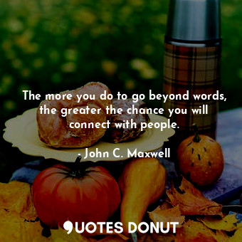  The more you do to go beyond words, the greater the chance you will connect with... - John C. Maxwell - Quotes Donut