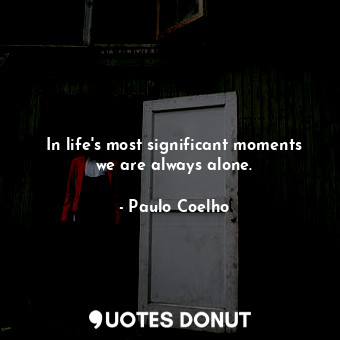  In life's most significant moments we are always alone.... - Paulo Coelho - Quotes Donut