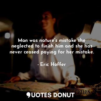  Man was nature&#39;s mistake she neglected to finish him and she has never cease... - Eric Hoffer - Quotes Donut