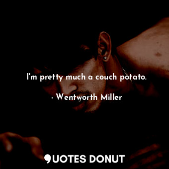  I&#39;m pretty much a couch potato.... - Wentworth Miller - Quotes Donut