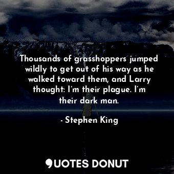  Thousands of grasshoppers jumped wildly to get out of his way as he walked towar... - Stephen King - Quotes Donut