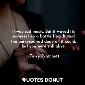  It was sad music. But it waved its sadness like a battle flag. It said the unive... - Terry Pratchett - Quotes Donut