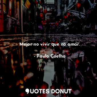  Mejor no vivir que no amar.... - Paulo Coelho - Quotes Donut