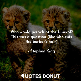  Who would preach at the funeral? This was a question (like who cuts the barber’s... - Stephen King - Quotes Donut