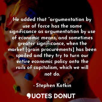 He added that “argumentation by use of force has the same significance as argumentation by use of economic means, and sometimes greater significance, when the market [grain procurements] has been spoiled and they try to turn our entire economic policy onto the rails of capitalism, which we will not do.