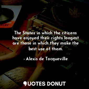  The States in which the citizens have enjoyed their rights longest are those in ... - Alexis de Tocqueville - Quotes Donut