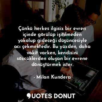  Çünkü herkes ilgisiz bir evren içinde görülüp işitilmeden yokolup gideceği düşün... - Milan Kundera - Quotes Donut