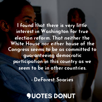  I found that there is very little interest in Washington for true election refor... - DeForest Soaries - Quotes Donut