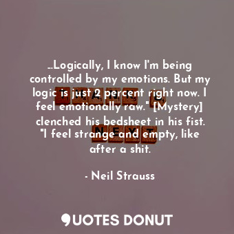  ...Logically, I know I'm being controlled by my emotions. But my logic is just 2... - Neil Strauss - Quotes Donut
