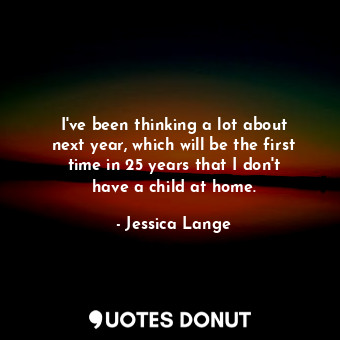  I&#39;ve been thinking a lot about next year, which will be the first time in 25... - Jessica Lange - Quotes Donut