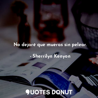  No dejaré que mueras sin pelear.... - Sherrilyn Kenyon - Quotes Donut
