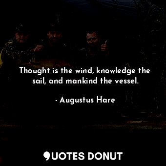  Thought is the wind, knowledge the sail, and mankind the vessel.... - Augustus Hare - Quotes Donut