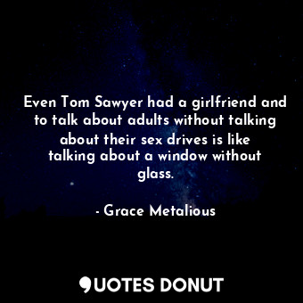Even Tom Sawyer had a girlfriend and to talk about adults without talking about their sex drives is like talking about a window without glass.