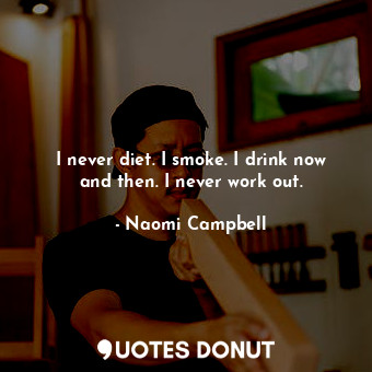  I never diet. I smoke. I drink now and then. I never work out.... - Naomi Campbell - Quotes Donut