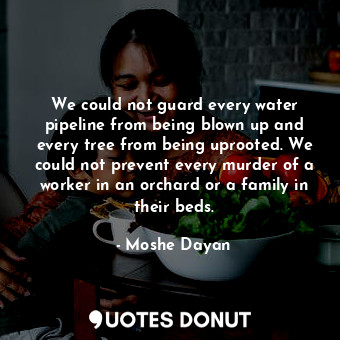  We could not guard every water pipeline from being blown up and every tree from ... - Moshe Dayan - Quotes Donut