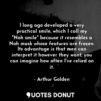  I long ago developed a very practical smile, which I call my "Noh smile" because... - Arthur Golden - Quotes Donut