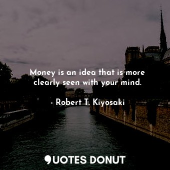 Money is an idea that is more clearly seen with your mind.