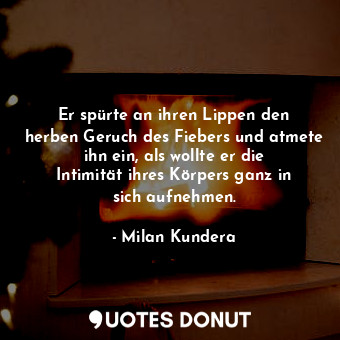  Er spürte an ihren Lippen den herben Geruch des Fiebers und atmete ihn ein, als ... - Milan Kundera - Quotes Donut